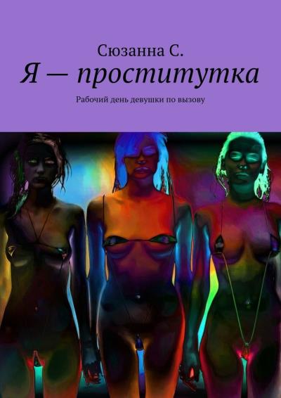 Книга Я – проститутка. Рабочий день девушки по вызову (Сюзанна С.)